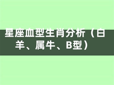 星座血型生肖分析（白羊、属牛、B型）