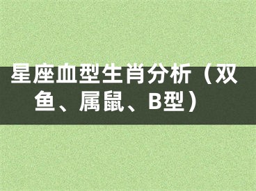 星座血型生肖分析（双鱼、属鼠、B型）