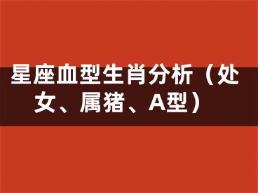 星座血型生肖分析（处女、属猪、A型）