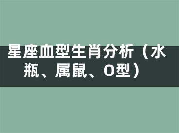 星座血型生肖分析（水瓶、属鼠、O型）