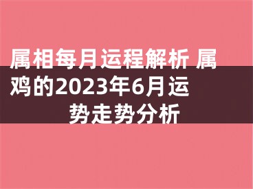 属相每月运程解析 属鸡的2023年6月运势走势分析