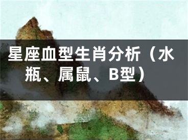 星座血型生肖分析（水瓶、属鼠、B型）
