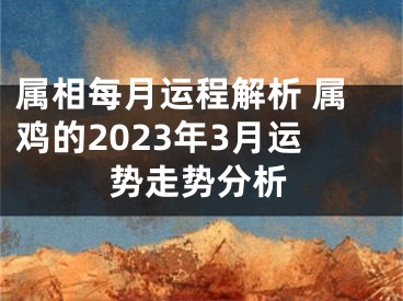 属相每月运程解析 属鸡的2023年3月运势走势分析