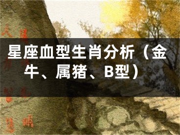 星座血型生肖分析（金牛、属猪、B型）