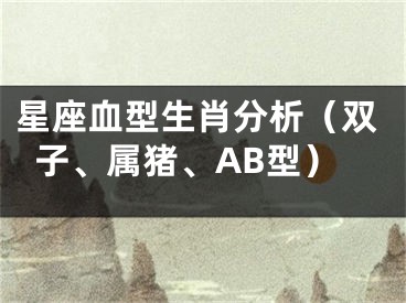 星座血型生肖分析（双子、属猪、AB型）