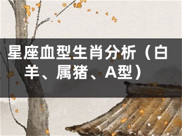 星座血型生肖分析（白羊、属猪、A型）