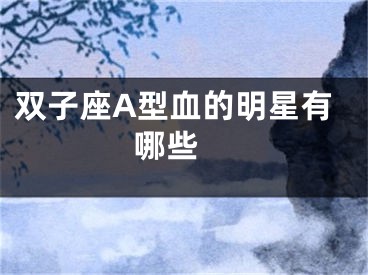 双子座A型血的明星有哪些 
