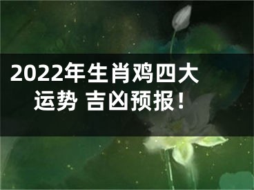 2022年生肖鸡四大运势 吉凶预报！