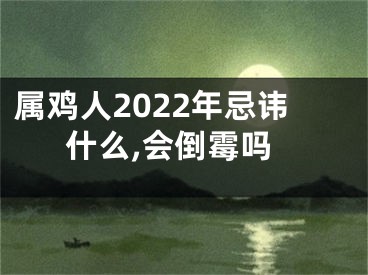 属鸡人2022年忌讳什么,会倒霉吗