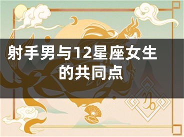射手男与12星座女生的共同点