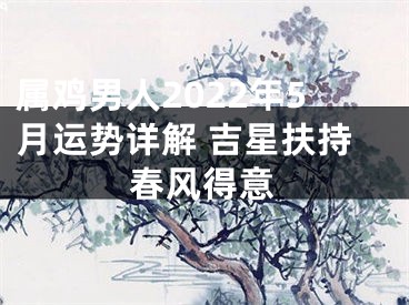 属鸡男人2022年5月运势详解 吉星扶持春风得意