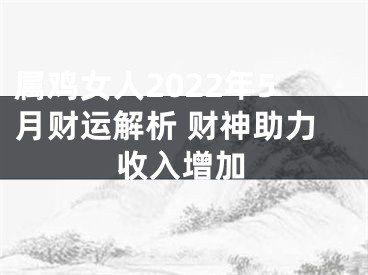属鸡女人2022年5月财运解析 财神助力收入增加