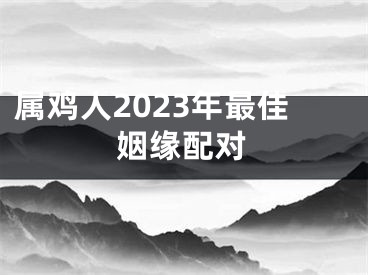 属鸡人2023年最佳姻缘配对