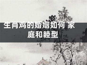 生肖鸡的婚姻如何 家庭和睦型