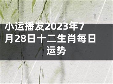 小运播发2023年7月28日十二生肖每日运势
