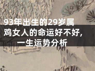 93年出生的29岁属鸡女人的命运好不好,一生运势分析 