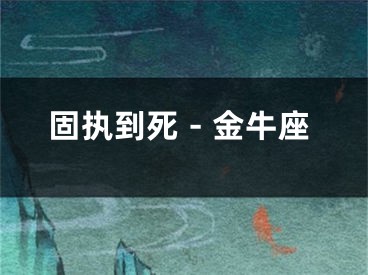 固执到死－金牛座