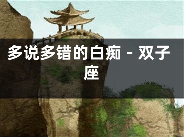 多说多错的白痴－双子座