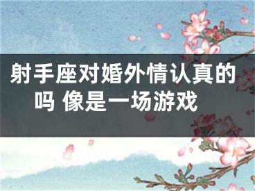 射手座对婚外情认真的吗 像是一场游戏