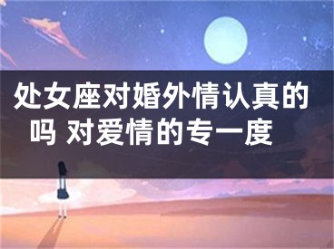处女座对婚外情认真的吗 对爱情的专一度