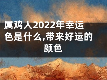 属鸡人2022年幸运色是什么,带来好运的颜色