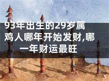93年出生的29岁属鸡人哪年开始发财,哪一年财运最旺 