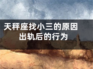 天秤座找小三的原因  出轨后的行为