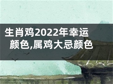 生肖鸡2022年幸运颜色,属鸡大忌颜色