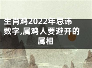 生肖鸡2022年忌讳数字,属鸡人要避开的属相