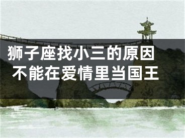狮子座找小三的原因  不能在爱情里当国王