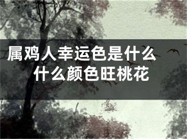 属鸡人幸运色是什么 什么颜色旺桃花