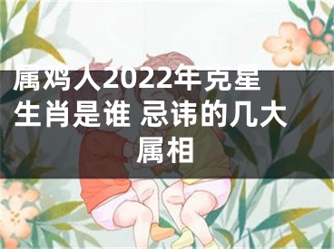 属鸡人2022年克星生肖是谁 忌讳的几大属相