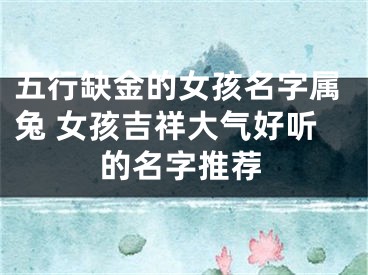 五行缺金的女孩名字属兔 女孩吉祥大气好听的名字推荐