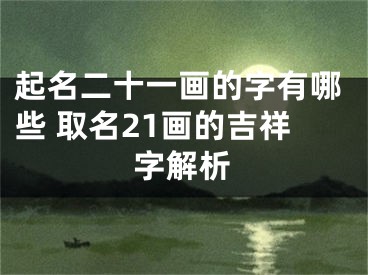 起名二十一画的字有哪些 取名21画的吉祥字解析