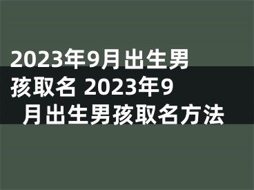 2023年9月出生男孩取名 2023年9月出生男孩取名方法