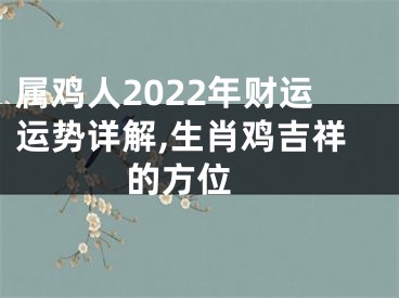 属鸡人2022年财运运势详解,生肖鸡吉祥的方位 