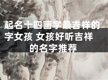 起名十四画字最吉祥的字女孩 女孩好听吉祥的名字推荐