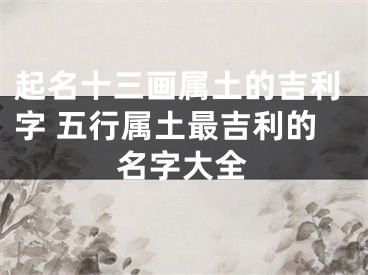 起名十三画属土的吉利字 五行属土最吉利的名字大全