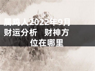 属鸡人2022年9月财运分析   财神方位在哪里