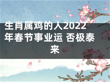 生肖属鸡的人2022年春节事业运 否极泰来