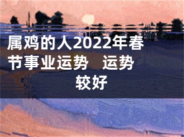 属鸡的人2022年春节事业运势   运势较好