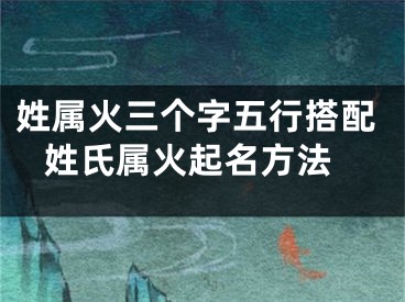姓属火三个字五行搭配 姓氏属火起名方法