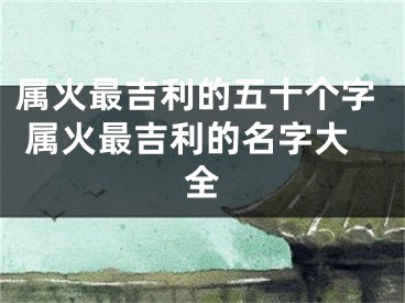 属火最吉利的五十个字 属火最吉利的名字大全