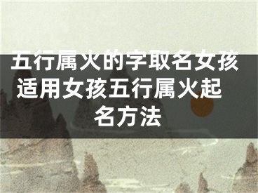 五行属火的字取名女孩 适用女孩五行属火起名方法