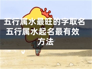 五行属水最旺的字取名 五行属水起名最有效方法