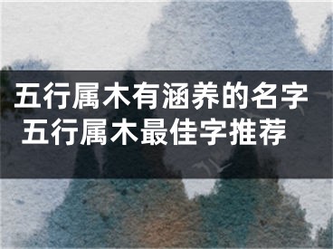 五行属木有涵养的名字 五行属木最佳字推荐
