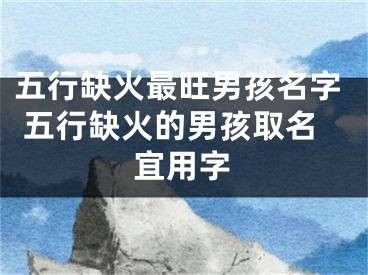 五行缺火最旺男孩名字 五行缺火的男孩取名宜用字