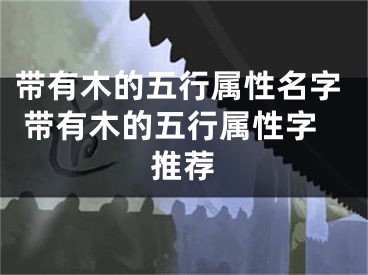 带有木的五行属性名字 带有木的五行属性字推荐