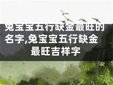 兔宝宝五行缺金最旺的名字,兔宝宝五行缺金最旺吉祥字