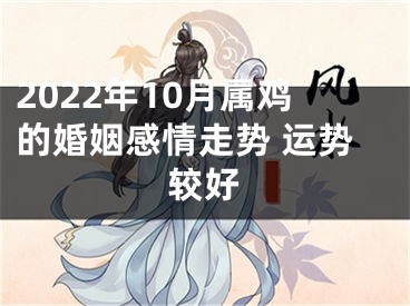 2022年10月属鸡的婚姻感情走势 运势较好